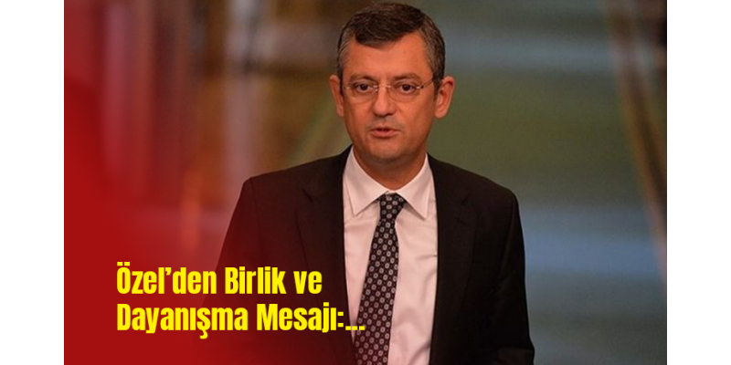 Özel’den Birlik ve Dayanışma Mesajı: Eski Cumhurbaşkanlarına ve Genel Başkanlara Arama