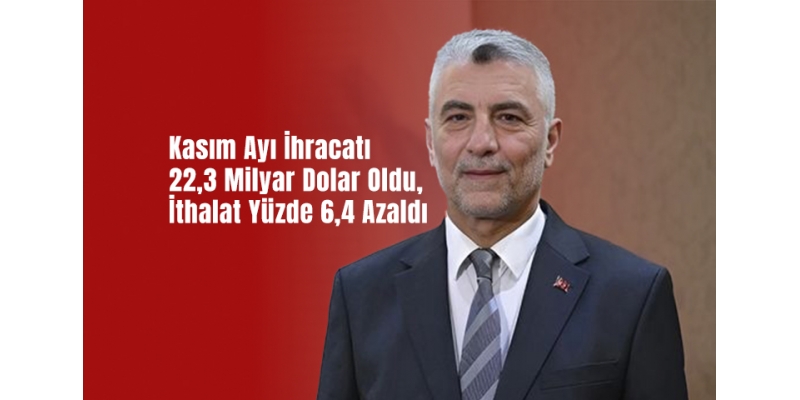Kasım Ayı İhracatı 22,3 Milyar Dolar Oldu, İthalat Yüzde 6,4 Azaldı