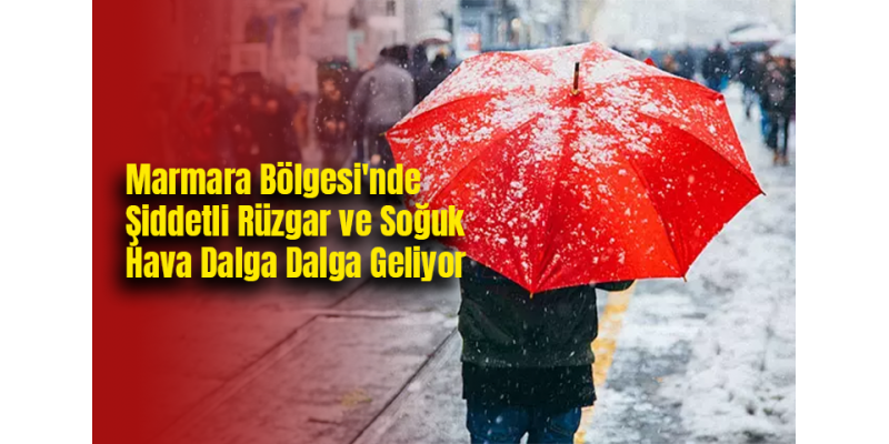 Marmara Bölgesi'nde Şiddetli Rüzgar ve Soğuk Hava Dalga Dalga Geliyor