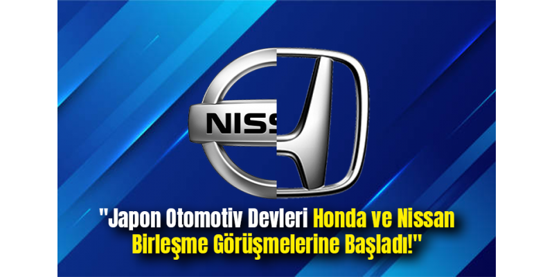 "Japon Otomotiv Devleri Honda ve Nissan Birleşme Görüşmelerine Başladı!"