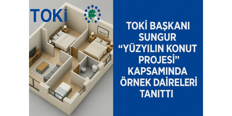TOKİ Başkanı Sungur: “Yüzyılın Konut Projesi sadece konut değil, bir yaşam projesi”