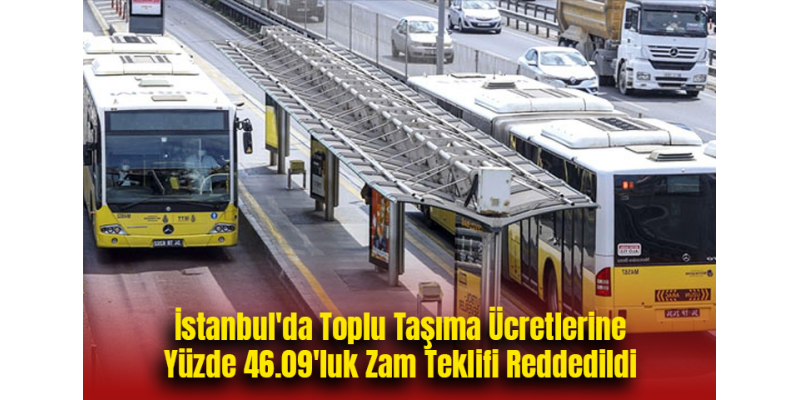 İstanbul'da Toplu Taşıma Ücretlerine Yüzde 46.09'luk Zam Teklifi Reddedildi