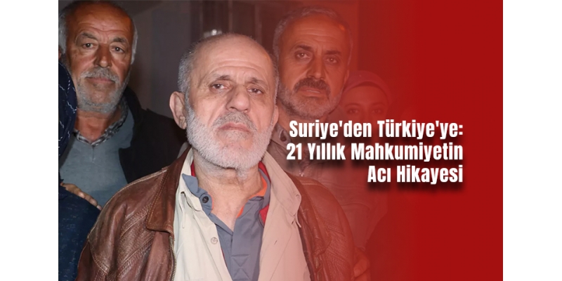 Suriye'den Türkiye'ye: 21 Yıllık Mahkumiyetin Acı Hikayesi