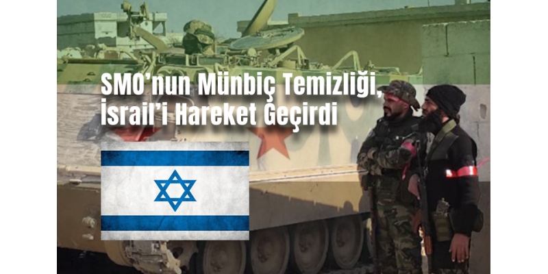 SMO’nun Münbiç Temizliği, İsrail’i Hareket Geçirdi