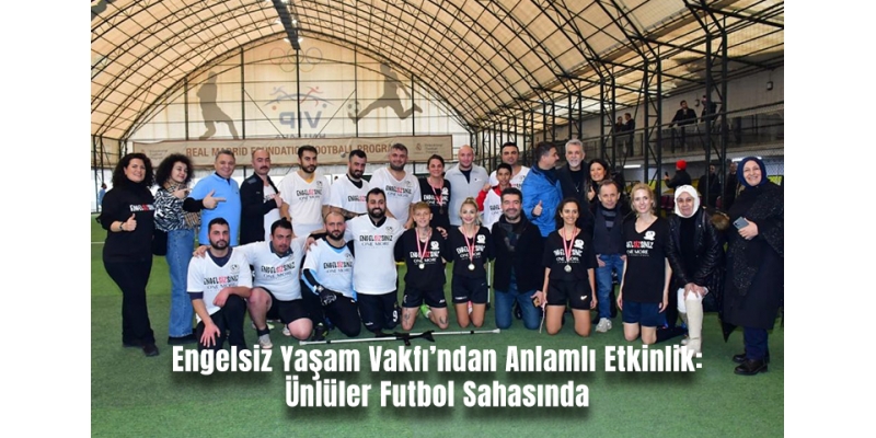 Engelsiz Yaşam Vakfı’ndan Anlamlı Etkinlik: Ünlüler Futbol Sahasında