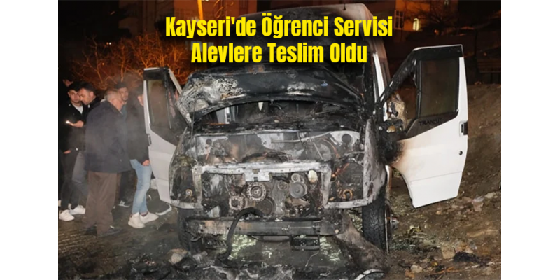 Kayseri'de Öğrenci Servisi Alevlere Teslim Oldu