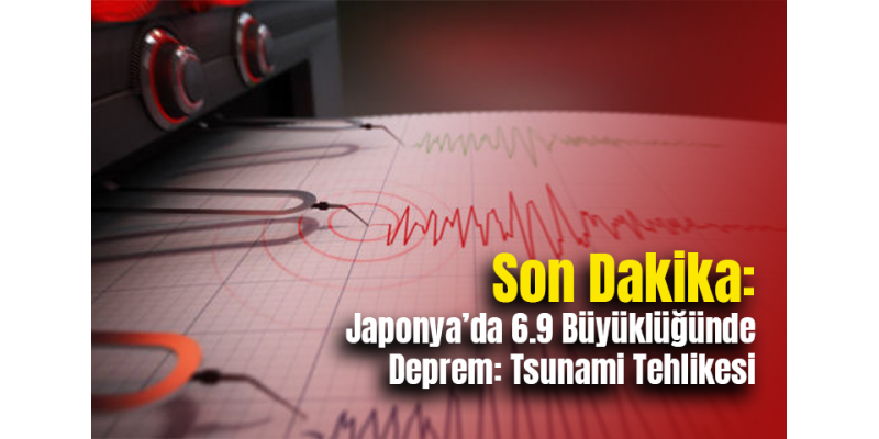 Son Dakika: Japonya’da 6.9 Büyüklüğünde Deprem: Tsunami Tehlikesi