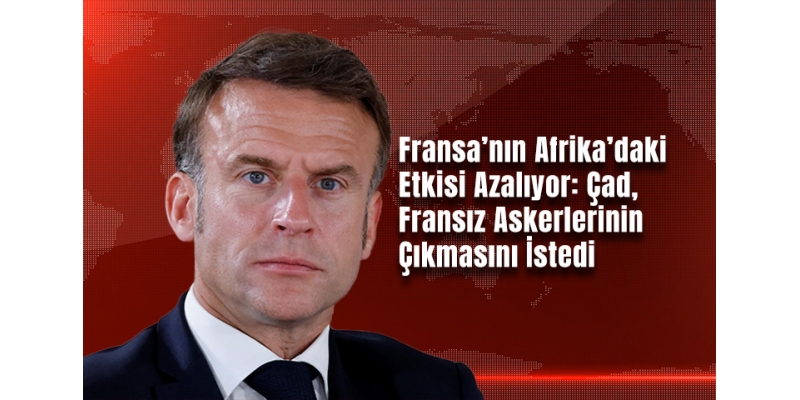 Fransa’nın Afrika’daki Etkisi Azalıyor: Çad, Fransız Askerlerinin Çıkmasını İstedi