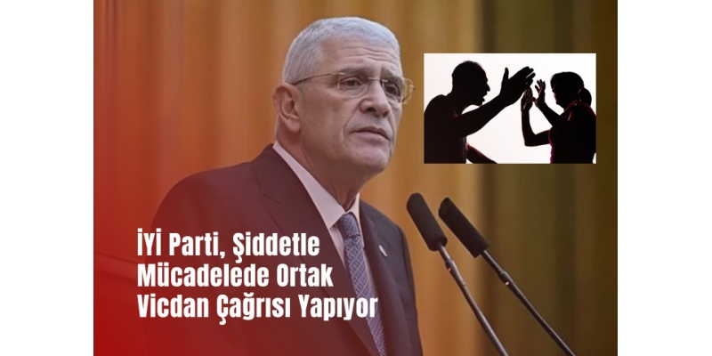 İYİ Parti, Şiddetle Mücadelede Ortak Vicdan Çağrısı Yapıyor