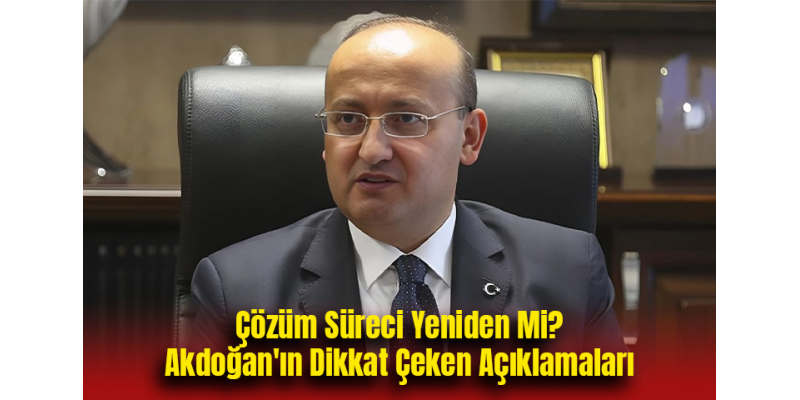 Çözüm Süreci Yeniden Mi? Akdoğan'ın Dikkat Çeken Açıklamaları