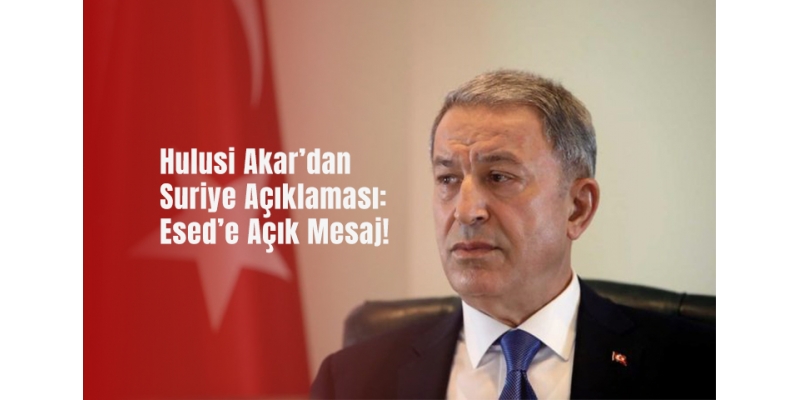 Hulusi Akar’dan Suriye Açıklaması: Esed’e Açık Mesaj!