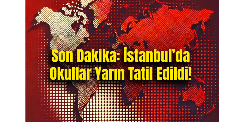 Son Dakika: İstanbul’da Okullar Yarın Tatil Edildi!