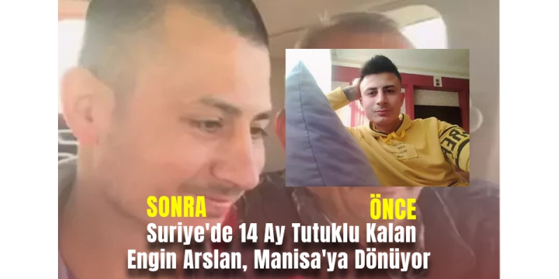 Suriye'de 14 Ay Tutuklu Kalan Engin Arslan, Manisa'ya Dönüyor
