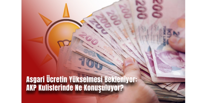 Asgari Ücretin Yükselmesi Bekleniyor: AKP Kulislerinde Ne Konuşuluyor?