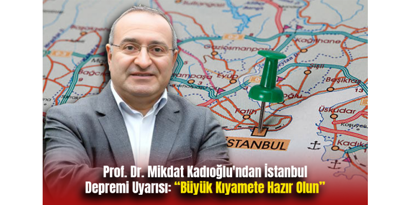 Prof. Dr. Mikdat Kadıoğlu'ndan İstanbul Depremi Uyarısı: “Büyük Kıyamete Hazır Olun”