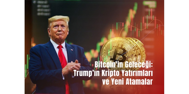 Bitcoin'in Geleceği: Trump’ın Kripto Yatırımları ve Yeni Atamalar