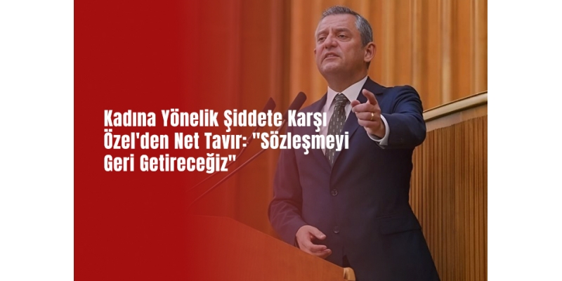 Kadına Yönelik Şiddete Karşı Özel'den Net Tavır: "Sözleşmeyi Geri Getireceğiz"