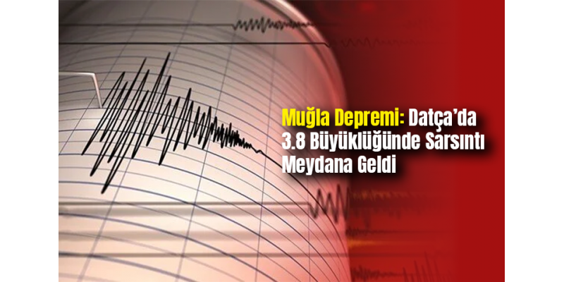 Muğla Depremi: Datça’da 3.8 Büyüklüğünde Sarsıntı Meydana Geldi