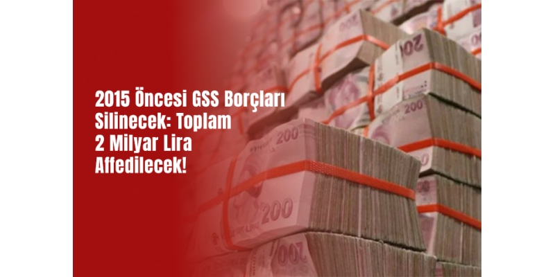 2015 Öncesi GSS Borçları Silinecek: Toplam 2 Milyar Lira Affedilecek