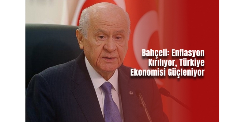 Bahçeli: "Enflasyon Kırılıyor, Türkiye Ekonomisi Güçleniyor"
