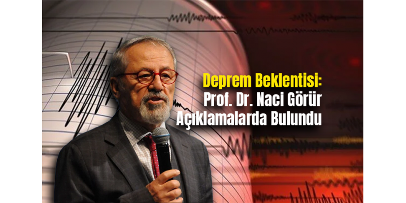 Deprem Beklentisi: Prof. Dr. Naci Görür Açıklamalarda Bulundu