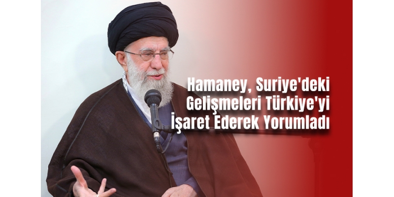 Hamaney, Suriye'deki Gelişmeleri Türkiye'yi İşaret Ederek Yorumladı