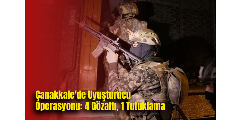 Çanakkale'de Uyuşturucu Operasyonu: 4 Gözaltı, 1 Tutuklama