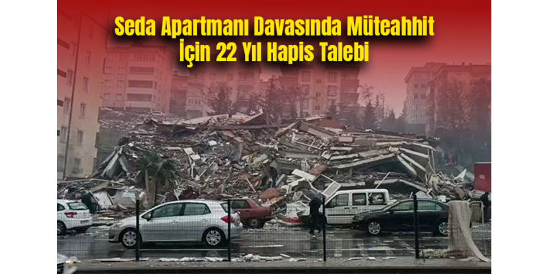 Seda Apartmanı Davasında Müteahhit İçin 22 Yıl Hapis Talebi