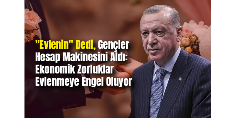 "Evlenin" Dedi, Gençler Hesap Makinesini Aldı: Ekonomik Zorluklar Evlenmeye Engel Oluyor