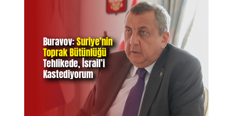Buravov: Suriye’nin Toprak Bütünlüğü Tehlikede, İsrail’i Kastediyorum