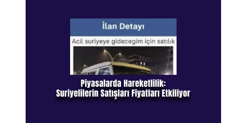 Piyasalarda Hareketlilik: Suriyelilerin Satışları Fiyatları Etkiliyor