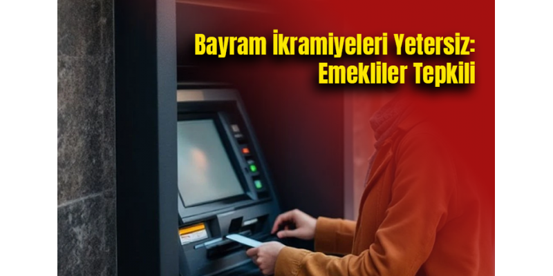 Bayram İkramiyeleri Yetersiz: Emekliler Tepkili