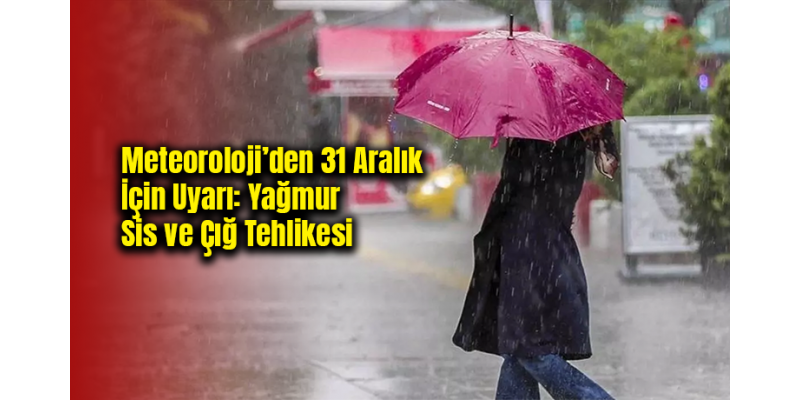 Meteoroloji’den 31 Aralık İçin Uyarı: Yağmur, Sis ve Çığ Tehlikesi