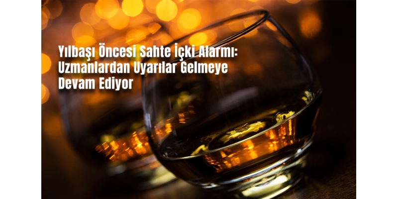 Yılbaşı Öncesi Sahte İçki Alarmı: Uzmanlardan Uyarılar Gelmeye Devam Ediyor