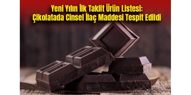 Yeni Yılın İlk Taklit Ürün Listesi: Çikolatada Cinsel İlaç Maddesi Tespit Edildi