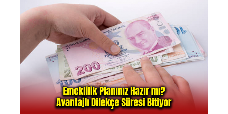 Emeklilik Planınız Hazır mı? Avantajlı Dilekçe Süresi Bitiyor