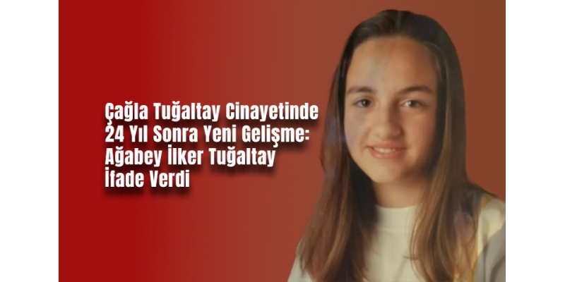 Çağla Tuğaltay Cinayetinde 24 Yıl Sonra Yeni Gelişme: Ağabey İlker Tuğaltay İfade Verdi