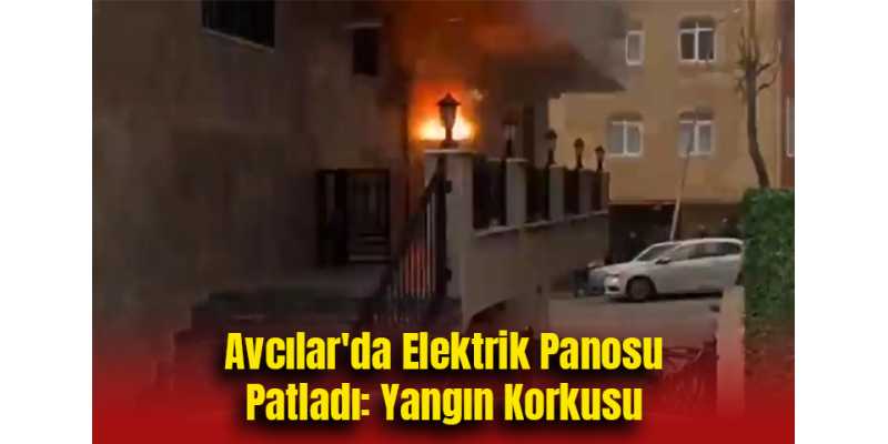 Avcılar'da Elektrik Panosu Patladı: Yangın Korkusu