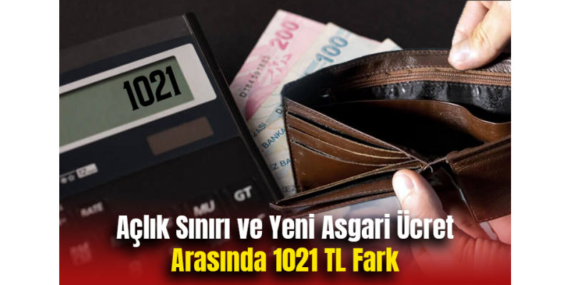 Açlık Sınırı ve Yeni Asgari Ücret Arasında 1021 TL Fark
