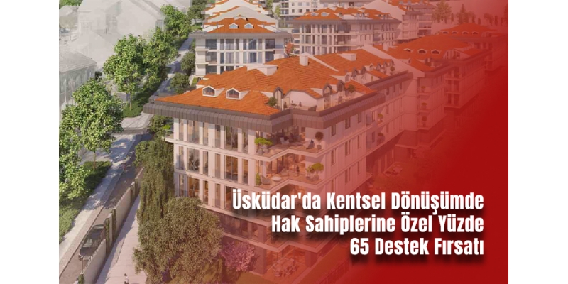 Üsküdar'da Kentsel Dönüşümde Hak Sahiplerine Özel Yüzde 65 Destek Fırsatı