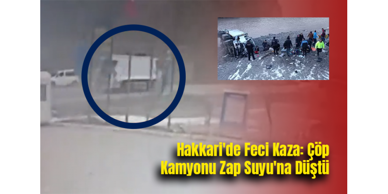 Hakkari'de Feci Kaza: Çöp Kamyonu Zap Suyu'na Düştü