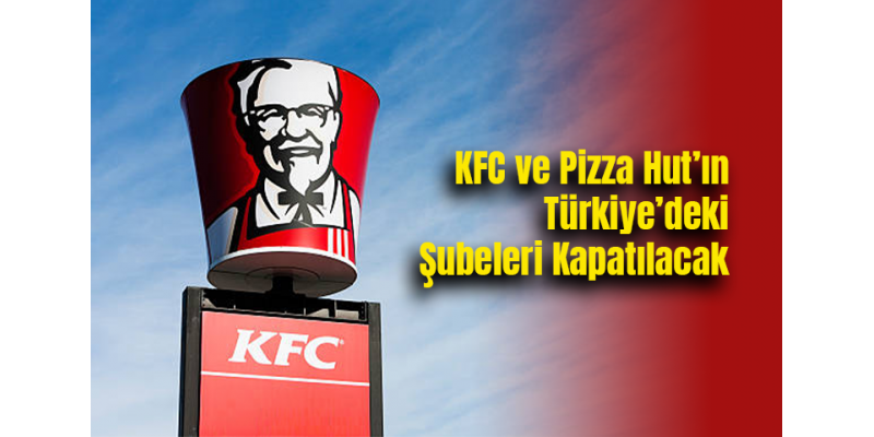 KFC ve Pizza Hut’ın Türkiye’deki Şubeleri Kapatılacak