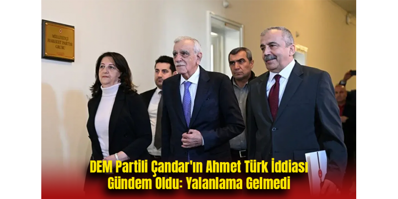 DEM Partili Çandar'ın Ahmet Türk İddiası Gündem Oldu: Yalanlama Gelmedi