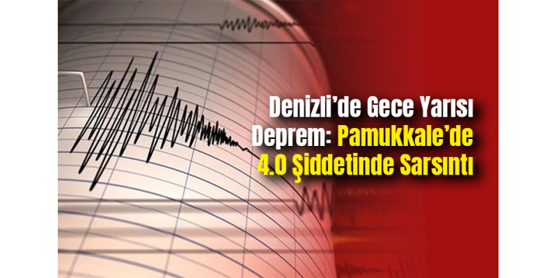 Denizli’de Gece Yarısı Deprem: Pamukkale’de 4.0 Şiddetinde Sarsıntı