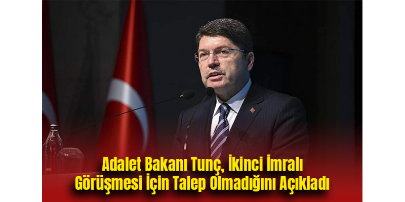 Adalet Bakanı Tunç, İkinci İmralı Görüşmesi İçin Talep Olmadığını Açıkladı