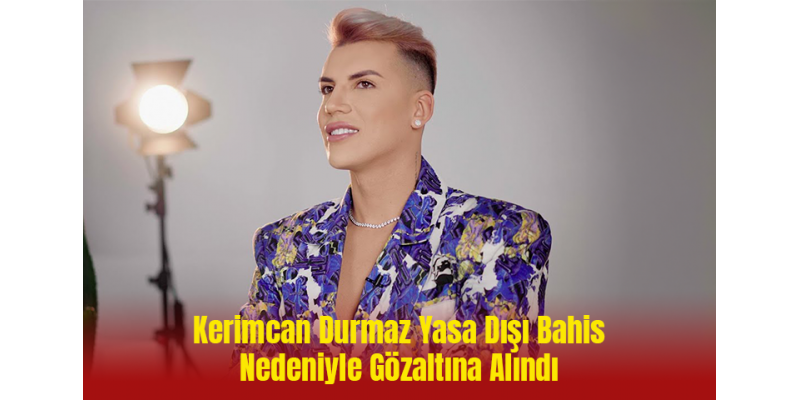 Kerimcan Durmaz Yasa Dışı Bahis Nedeniyle Gözaltına Alındı