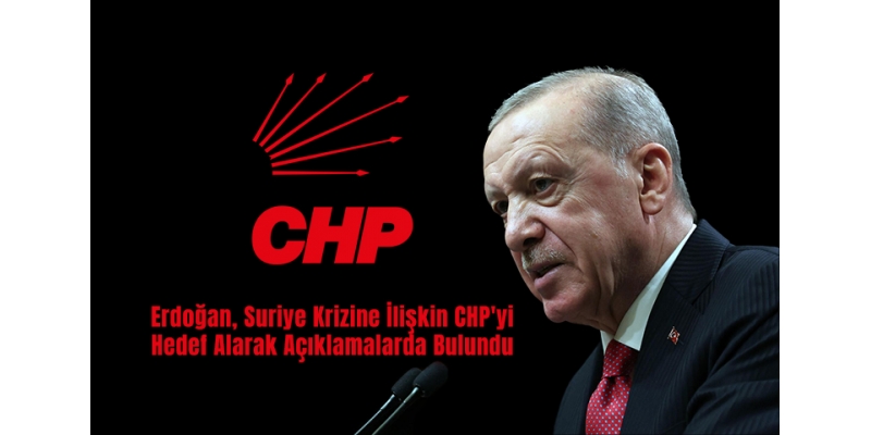 Erdoğan, Suriye Krizine İlişkin CHP'yi Hedef Alarak Açıklamalarda Bulundu