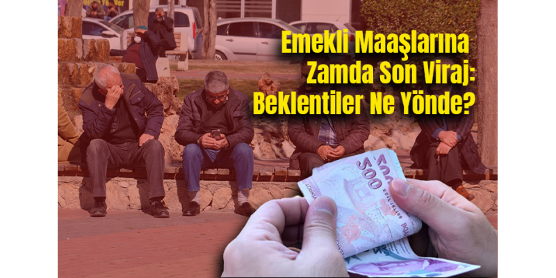 Emekli MaaÅŸlarına Zamda Son Viraj: Beklentiler Ne Yönde?