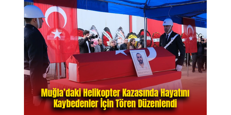 Muğla’daki Helikopter Kazasında Hayatını Kaybedenler İçin Tören Düzenlendi