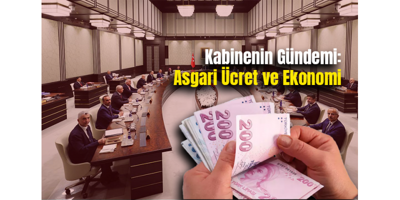 Kabinenin Gündemi: Asgari Ücret ve Ekonomi